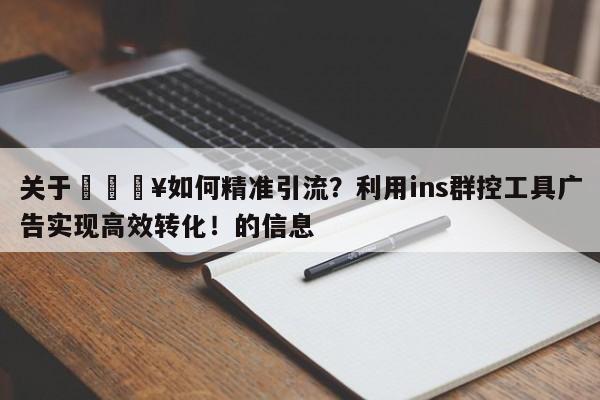 关于🔥如何精准引流？利用ins群控工具广告实现高效转化！的信息
