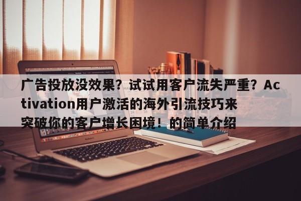 广告投放没效果？试试用客户流失严重？Activation用户激活的海外引流技巧来突破你的客户增长困境！的简单介绍