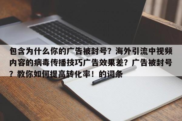 包含为什么你的广告被封号？海外引流中视频内容的病毒传播技巧广告效果差？广告被封号？教你如何提高转化率！的词条