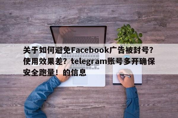 关于如何避免Facebook广告被封号？使用效果差？telegram账号多开确保安全跑量！的信息