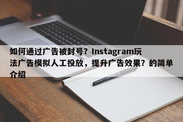 如何通过广告被封号？Instagram玩法广告模拟人工投放，提升广告效果？的简单介绍