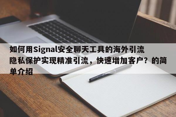 如何用Signal安全聊天工具的海外引流隐私保护实现精准引流，快速增加客户？的简单介绍