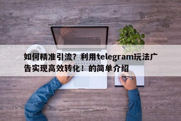 如何精准引流？利用telegram玩法广告实现高效转化！的简单介绍