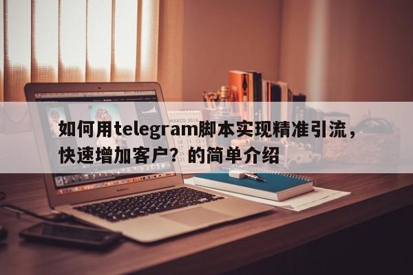 如何用telegram脚本实现精准引流，快速增加客户？的简单介绍
