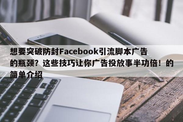 想要突破防封Facebook引流脚本广告的瓶颈？这些技巧让你广告投放事半功倍！的简单介绍