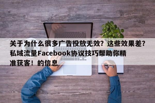 关于为什么很多广告投放无效？这些效果差？私域流量Facebook协议技巧帮助你精准获客！的信息