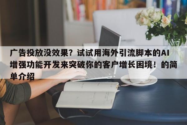 广告投放没效果?试试用海外引流脚本的AI增强功能开发来突破你的客户增长困境!的简单介绍