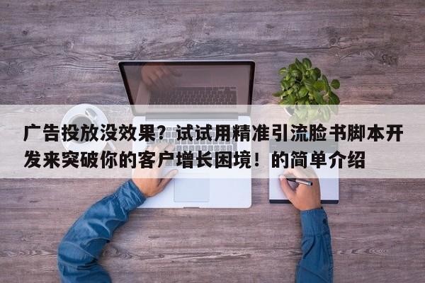 广告投放没效果？试试用精准引流脸书脚本开发来突破你的客户增长困境！的简单介绍