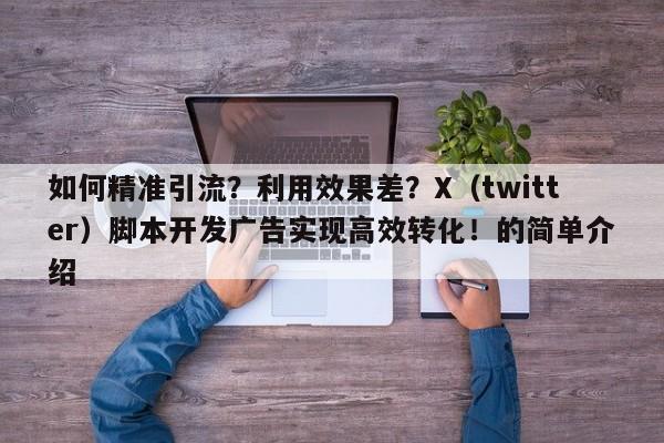 如何精准引流?利用效果差?X(twitter)脚本开发广告实现高效转化!的简单介绍