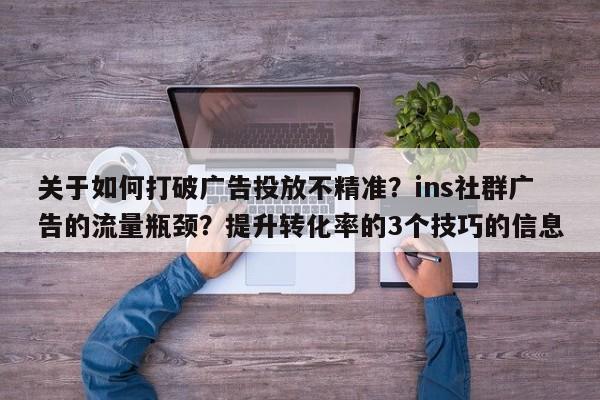关于如何打破广告投放不精准?ins社群广告的流量瓶颈?提升转化率的3个技巧的信息
