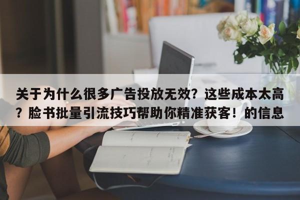 关于为什么很多广告投放无效?这些成本太高?脸书批量引流技巧帮助你精准获客!的信息