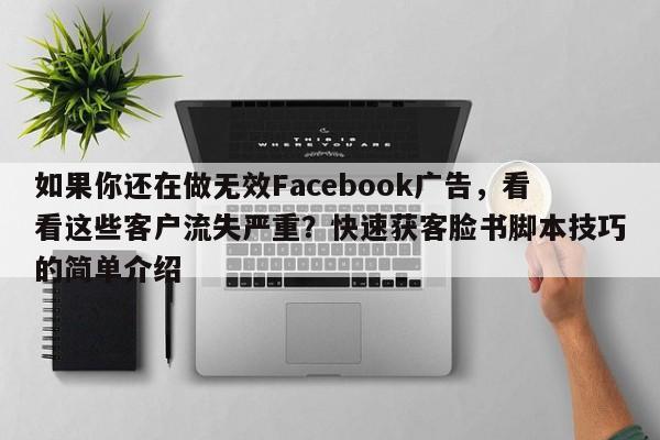 如果你还在做无效Facebook广告,看看这些客户流失严重?快速获客脸书脚本技巧的简单介绍