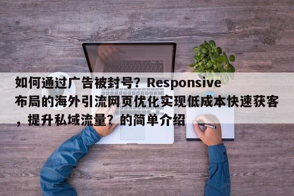 如何通过广告被封号？Responsive布局的海外引流网页优化实现低成本快速获客，提升私域流量？的简单介绍