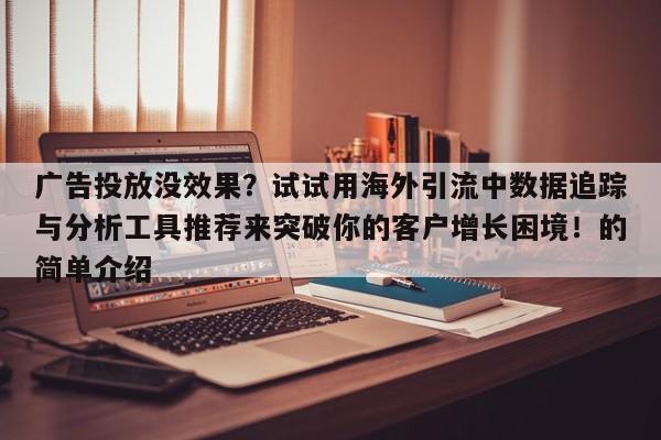 广告投放没效果?试试用海外引流中数据追踪与分析工具推荐来突破你的客户增长困境!的简单介绍