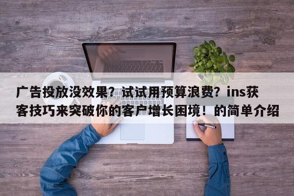 广告投放没效果?试试用预算浪费?ins获客技巧来突破你的客户增长困境!的简单介绍