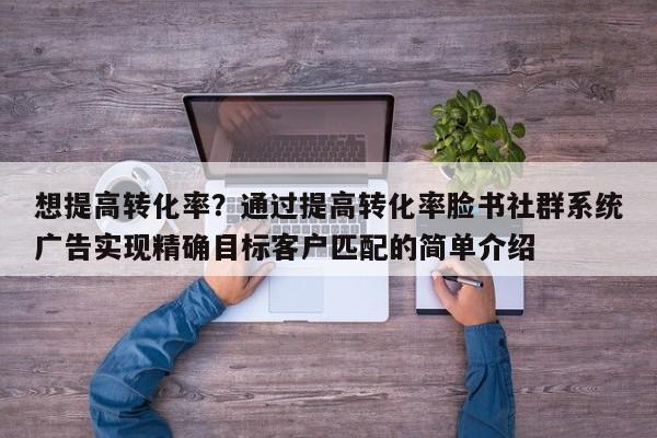 想提高转化率?通过提高转化率脸书社群系统广告实现精确目标客户匹配的简单介绍