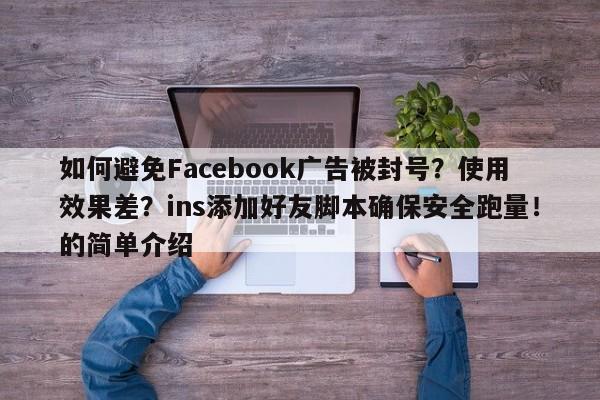 如何避免Facebook广告被封号?使用效果差?ins添加好友脚本确保安全跑量!的简单介绍