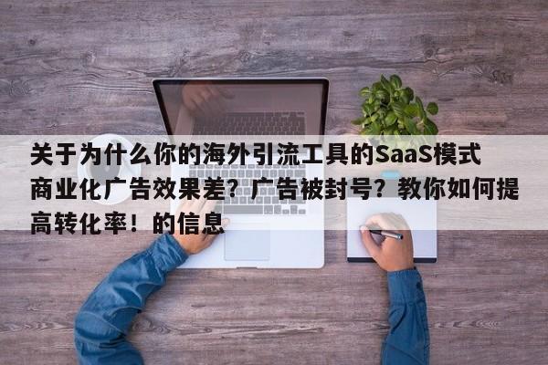 关于为什么你的海外引流工具的SaaS模式商业化广告效果差?广告被封号?教你如何提高转化率!的信息
