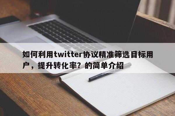 如何利用twitter协议精准筛选目标用户,提升转化率?的简单介绍