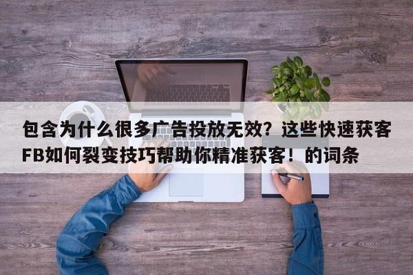 包含为什么很多广告投放无效？这些快速获客FB如何裂变技巧帮助你精准获客！的词条