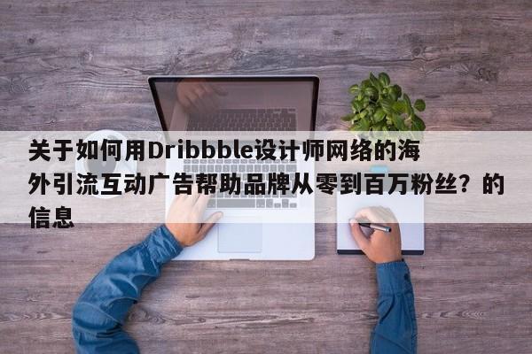 关于如何用Dribbble设计师网络的海外引流互动广告帮助品牌从零到百万粉丝?的信息