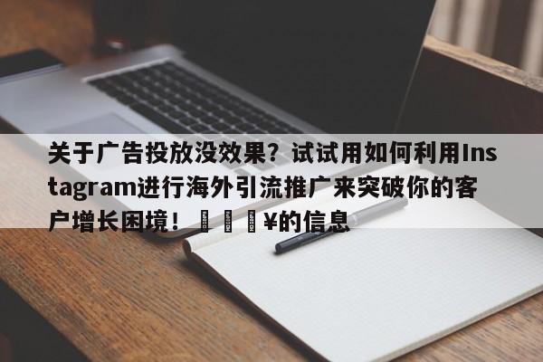 关于广告投放没效果?试试用如何利用Instagram进行海外引流推广来突破你的客户增长困境!🔥的信息
