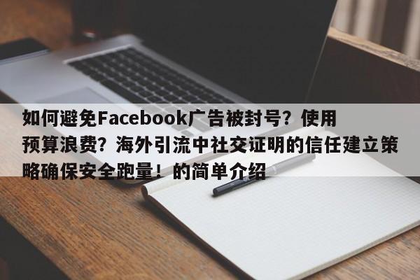 如何避免Facebook广告被封号?使用预算浪费?海外引流中社交证明的信任建立策略确保安全跑量!的简单介绍