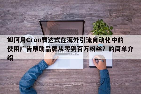 如何用Cron表达式在海外引流自动化中的使用广告帮助品牌从零到百万粉丝?的简单介绍