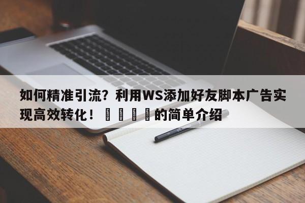 如何精准引流?利用WS添加好友脚本广告实现高效转化!📣的简单介绍
