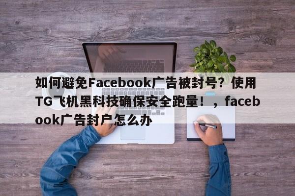 如何避免Facebook广告被封号?使用TG飞机黑科技确保安全跑量!,facebook广告封户怎么办