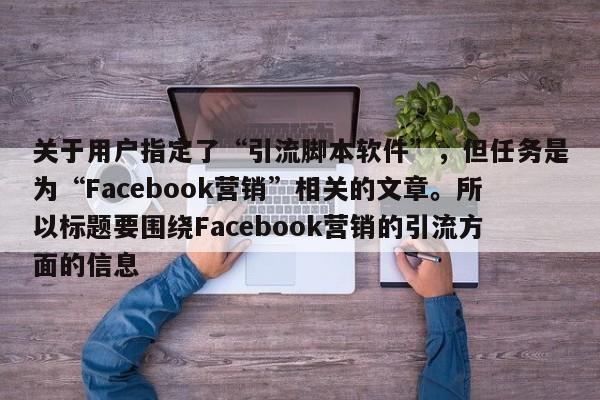 关于用户指定了“引流脚本软件”,但任务是为“Facebook营销”相关的文章。所以标题要围绕Facebook营销的引流方面的信息