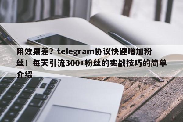用效果差?telegram协议快速增加粉丝!每天引流300+粉丝的实战技巧的简单介绍
