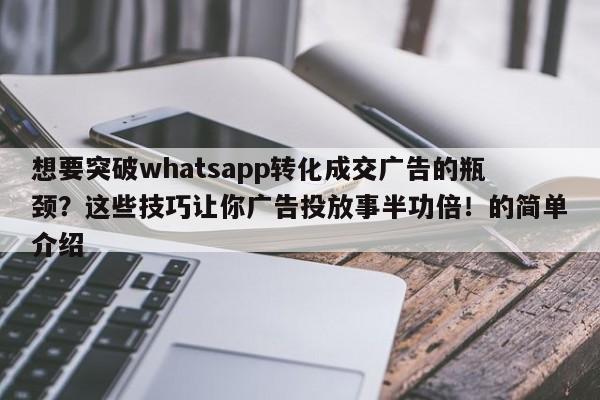 想要突破whatsapp转化成交广告的瓶颈？这些技巧让你广告投放事半功倍！的简单介绍