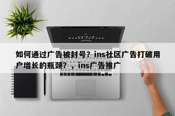 如何通过广告被封号?ins社区广告打破用户增长的瓶颈?,ins广告推广