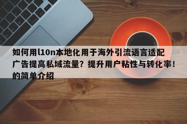 如何用l10n本地化用于海外引流语言适配广告提高私域流量?提升用户粘性与转化率!的简单介绍