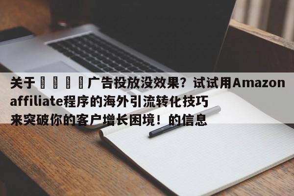 关于🎯广告投放没效果?试试用Amazonaffiliate程序的海外引流转化技巧来突破你的客户增长困境!的信息