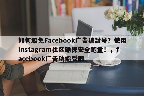如何避免Facebook广告被封号？使用Instagram社区确保安全跑量！，facebook广告功能受限