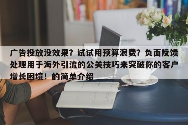 广告投放没效果?试试用预算浪费?负面反馈处理用于海外引流的公关技巧来突破你的客户增长困境!的简单介绍