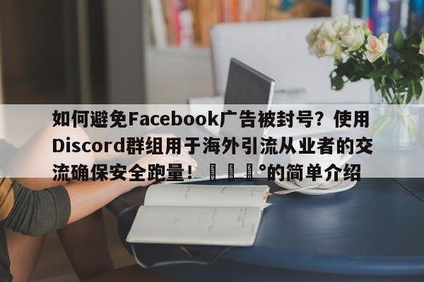 如何避免Facebook广告被封号？使用Discord群组用于海外引流从业者的交流确保安全跑量！💰的简单介绍
