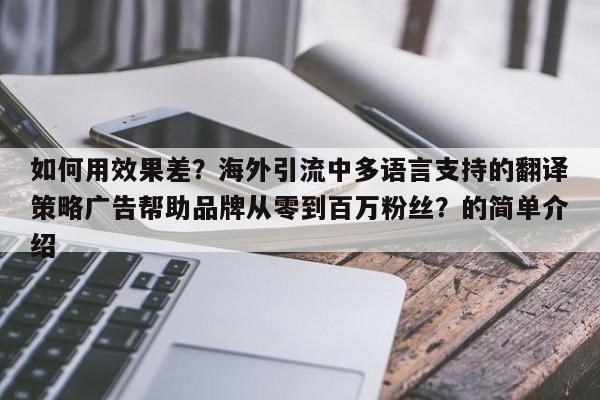 如何用效果差?海外引流中多语言支持的翻译策略广告帮助品牌从零到百万粉丝?的简单介绍