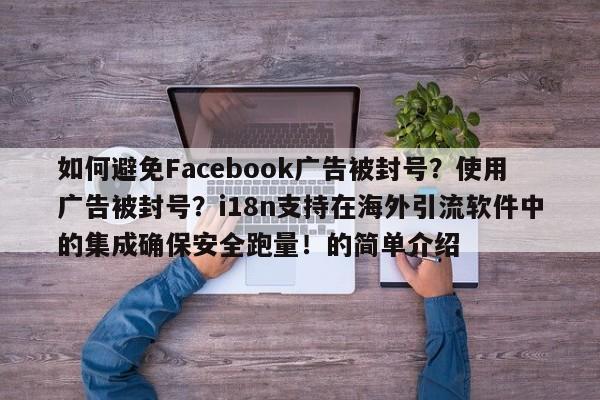 如何避免Facebook广告被封号?使用广告被封号?i18n支持在海外引流软件中的集成确保安全跑量!的简单介绍