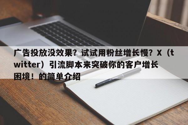 广告投放没效果?试试用粉丝增长慢?X(twitter)引流脚本来突破你的客户增长困境!的简单介绍