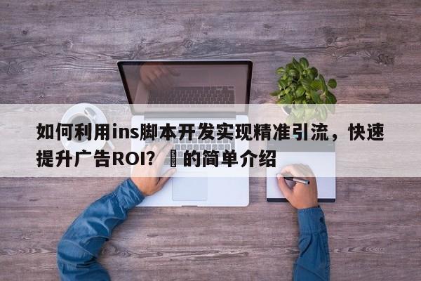 如何利用ins脚本开发实现精准引流,快速提升广告ROI?⚡的简单介绍
