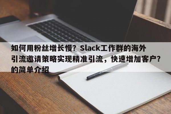 如何用粉丝增长慢？Slack工作群的海外引流邀请策略实现精准引流，快速增加客户？的简单介绍