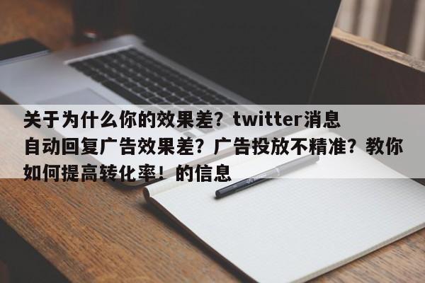 关于为什么你的效果差？twitter消息自动回复广告效果差？广告投放不精准？教你如何提高转化率！的信息
