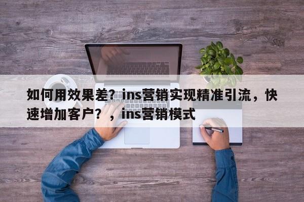 如何用效果差?ins营销实现精准引流,快速增加客户?,ins营销模式
