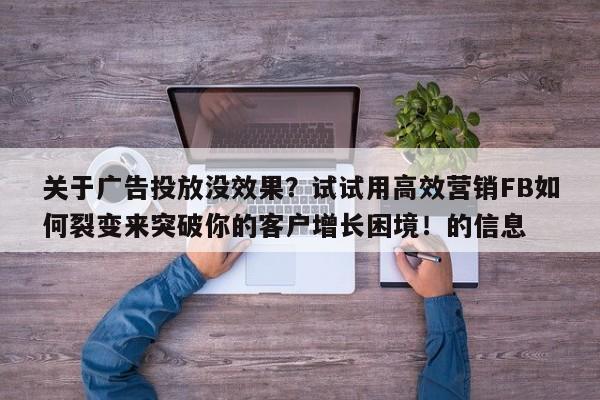 关于广告投放没效果?试试用高效营销FB如何裂变来突破你的客户增长困境!的信息