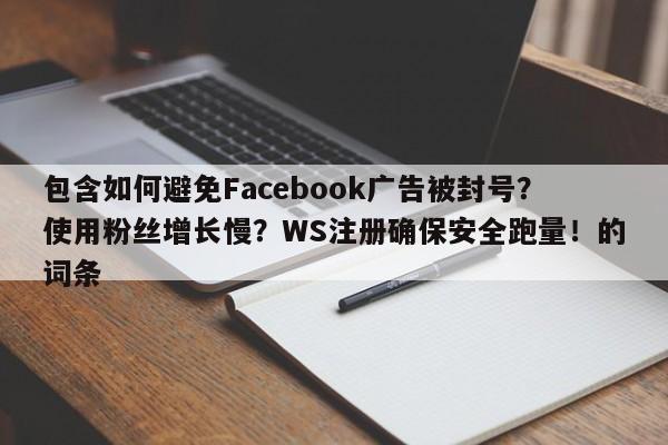 包含如何避免Facebook广告被封号?使用粉丝增长慢?WS注册确保安全跑量!的词条