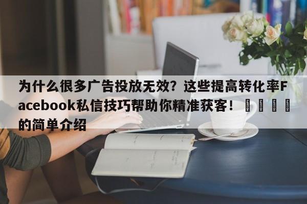 为什么很多广告投放无效?这些提高转化率Facebook私信技巧帮助你精准获客!🚀的简单介绍