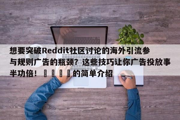 想要突破Reddit社区讨论的海外引流参与规则广告的瓶颈?这些技巧让你广告投放事半功倍!📈的简单介绍